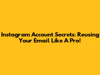 Instagram Account Secrets: Reusing Your Email Like A Pro!