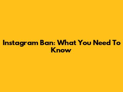 Instagram Ban: What You Need To Know