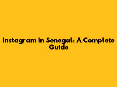 Instagram In Senegal: A Complete Guide