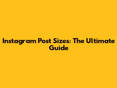 Instagram Post Sizes: The Ultimate Guide