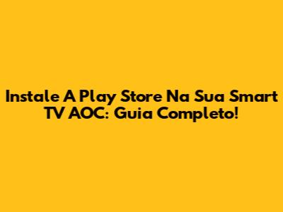 Instale A Play Store Na Sua Smart TV AOC: Guia Completo!