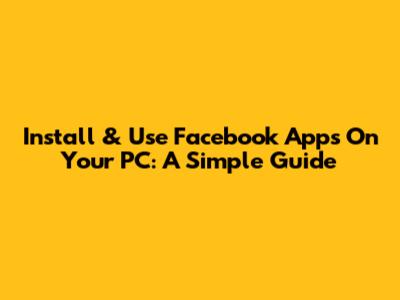 Install & Use Facebook Apps On Your PC: A Simple Guide