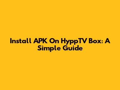 Install APK On HyppTV Box: A Simple Guide