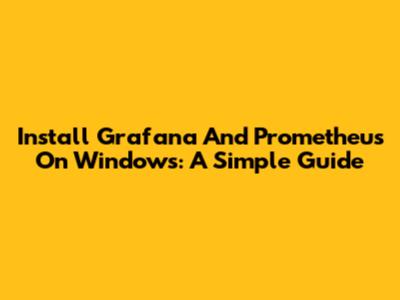 Install Grafana And Prometheus On Windows: A Simple Guide