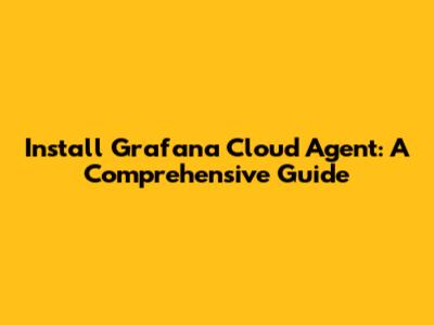 Install Grafana Cloud Agent: A Comprehensive Guide
