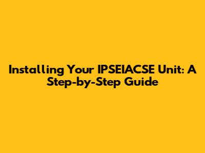 Installing Your IPSEIACSE Unit: A Step-by-Step Guide