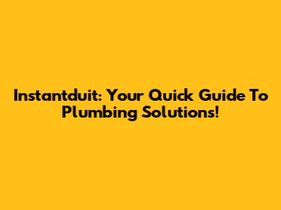 Instantduit: Your Quick Guide To Plumbing Solutions!