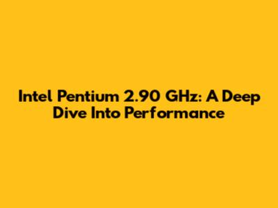 Intel Pentium 2.90 GHz: A Deep Dive Into Performance