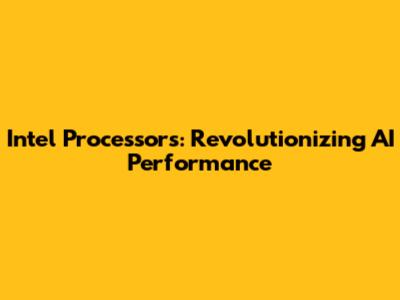Intel Processors: Revolutionizing AI Performance