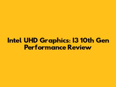 Intel UHD Graphics: I3 10th Gen Performance Review