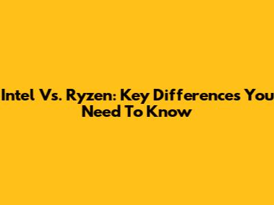 Intel Vs. Ryzen: Key Differences You Need To Know
