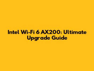 Intel Wi-Fi 6 AX200: Ultimate Upgrade Guide