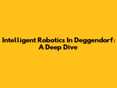Intelligent Robotics In Deggendorf: A Deep Dive