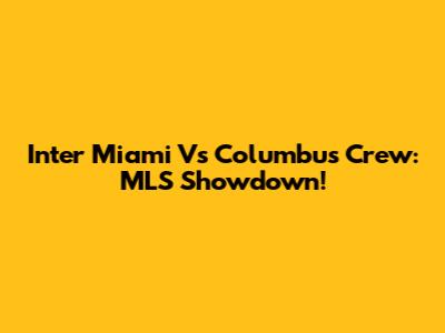 Inter Miami Vs Columbus Crew: MLS Showdown!