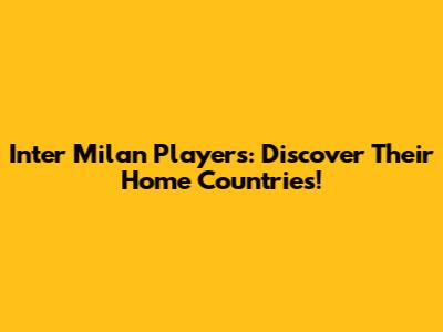 Inter Milan Players: Discover Their Home Countries!