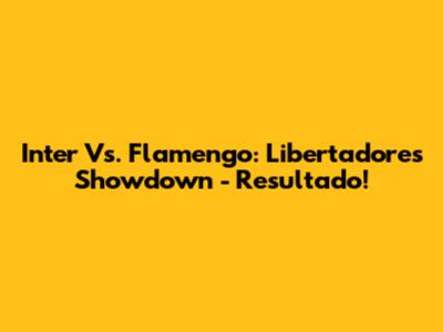 Inter Vs. Flamengo: Libertadores Showdown - Resultado!
