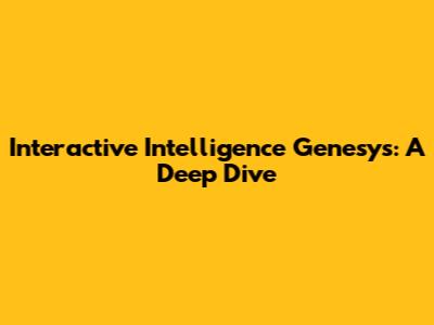 Interactive Intelligence Genesys: A Deep Dive