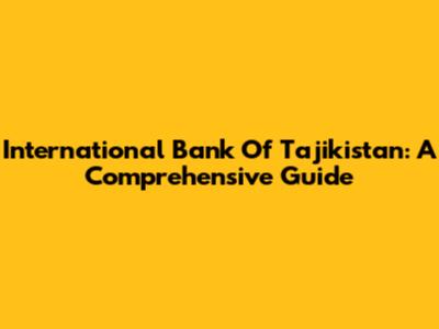 International Bank Of Tajikistan: A Comprehensive Guide