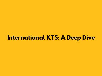 International KTS: A Deep Dive