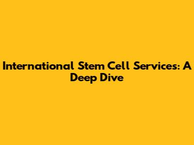 International Stem Cell Services: A Deep Dive