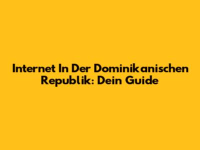 Internet In Der Dominikanischen Republik: Dein Guide