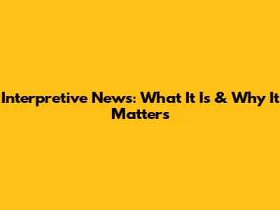 Interpretive News: What It Is & Why It Matters