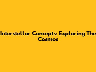 Interstellar Concepts: Exploring The Cosmos