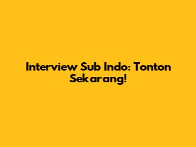 Interview Sub Indo: Tonton Sekarang!