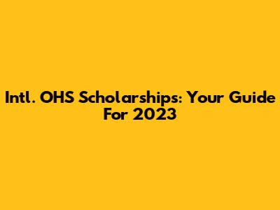 Intl. OHS Scholarships: Your Guide For 2023