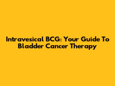 Intravesical BCG: Your Guide To Bladder Cancer Therapy