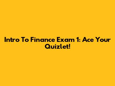 Intro To Finance Exam 1: Ace Your Quizlet!