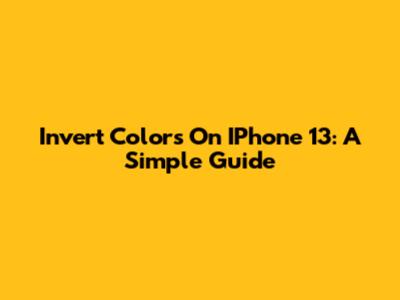 Invert Colors On IPhone 13: A Simple Guide