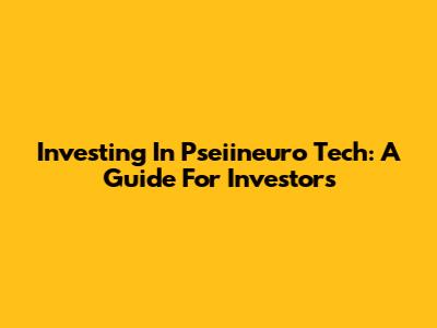 Investing In Pseiineuro Tech: A Guide For Investors