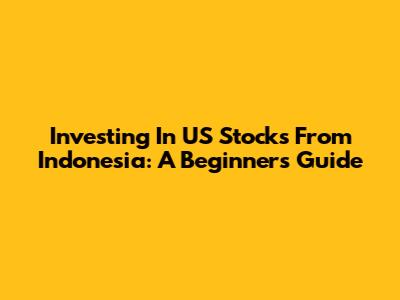 Investing In US Stocks From Indonesia: A Beginner's Guide