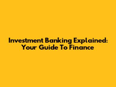 Investment Banking Explained: Your Guide To Finance