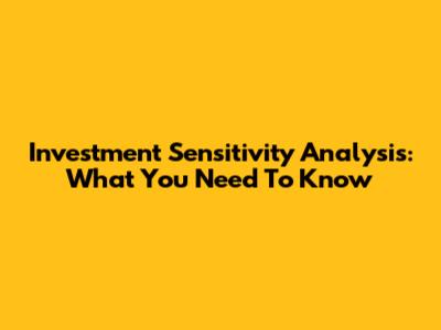 Investment Sensitivity Analysis: What You Need To Know