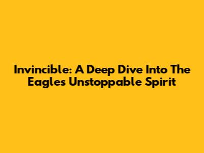 Invincible: A Deep Dive Into The Eagles' Unstoppable Spirit