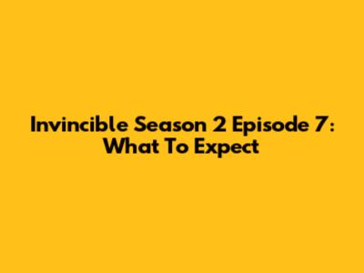 Invincible Season 2 Episode 7: What To Expect