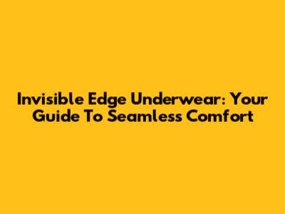 Invisible Edge Underwear: Your Guide To Seamless Comfort