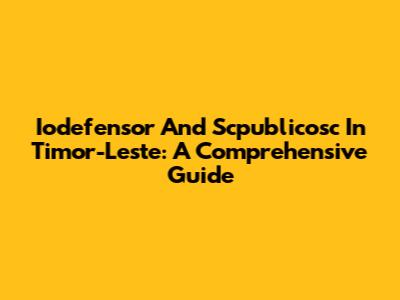Iodefensor And Scpublicosc In Timor-Leste: A Comprehensive Guide