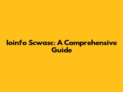 Ioinfo Scwasc: A Comprehensive Guide