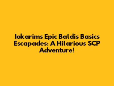 Iokarim's Epic Baldi's Basics Escapades: A Hilarious SCP Adventure!