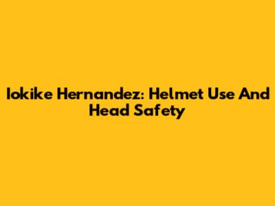 Iokike Hernandez: Helmet Use And Head Safety