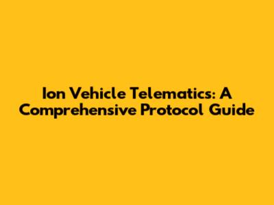Ion Vehicle Telematics: A Comprehensive Protocol Guide