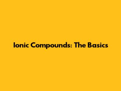 Ionic Compounds: The Basics