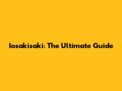 Iosakisaki: The Ultimate Guide