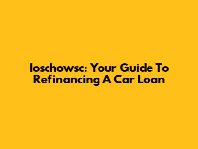 Ioschowsc: Your Guide To Refinancing A Car Loan