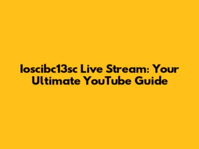 Ioscibc13sc Live Stream: Your Ultimate YouTube Guide