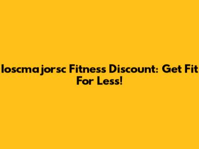 Ioscmajorsc Fitness Discount: Get Fit For Less!