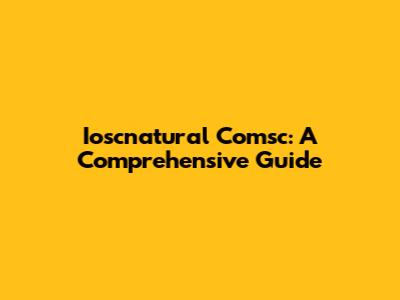 Ioscnatural Comsc: A Comprehensive Guide